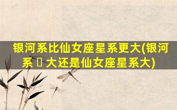 银河系比仙女座星系更大(银河系 ☘ 大还是仙女座星系大)